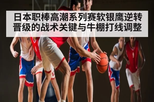 日本职棒高潮系列赛软银鹰逆转晋级的战术关键与牛棚打线调整